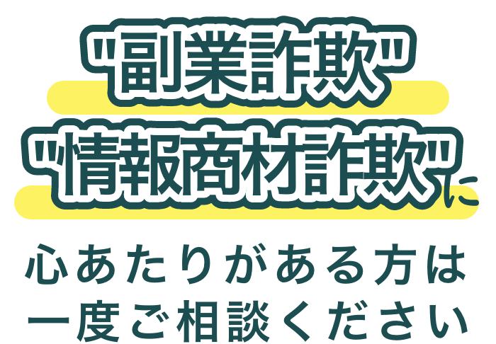 副業詐欺・情報商材詐欺に心当たりがある方は一度ご相談ください。