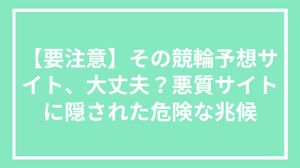 【要注意】その競輪予想サイト、大丈夫?悪質サイトに隠された危険な兆候