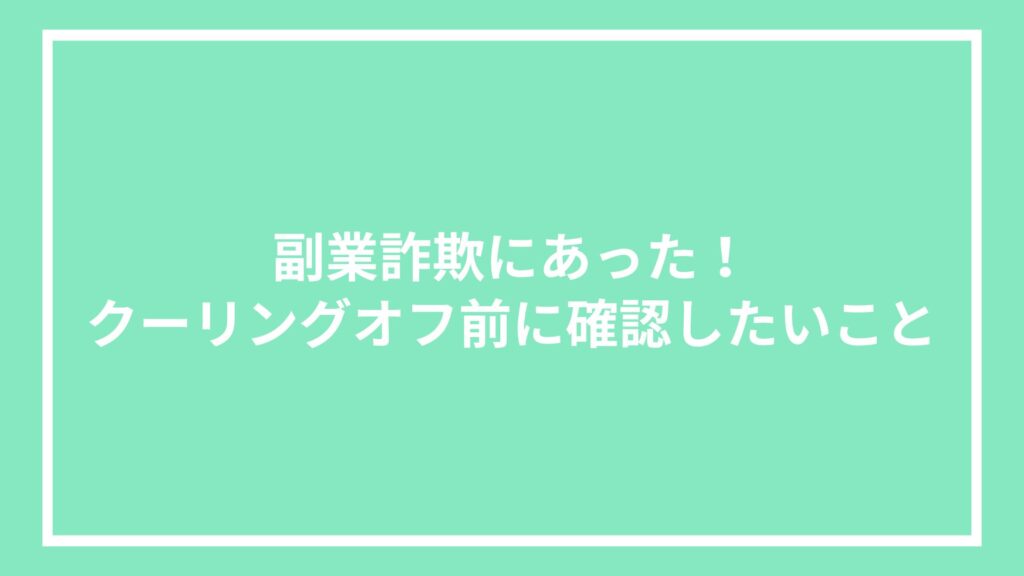 副業詐欺にあった!クーリングオフ前に確認したいこと