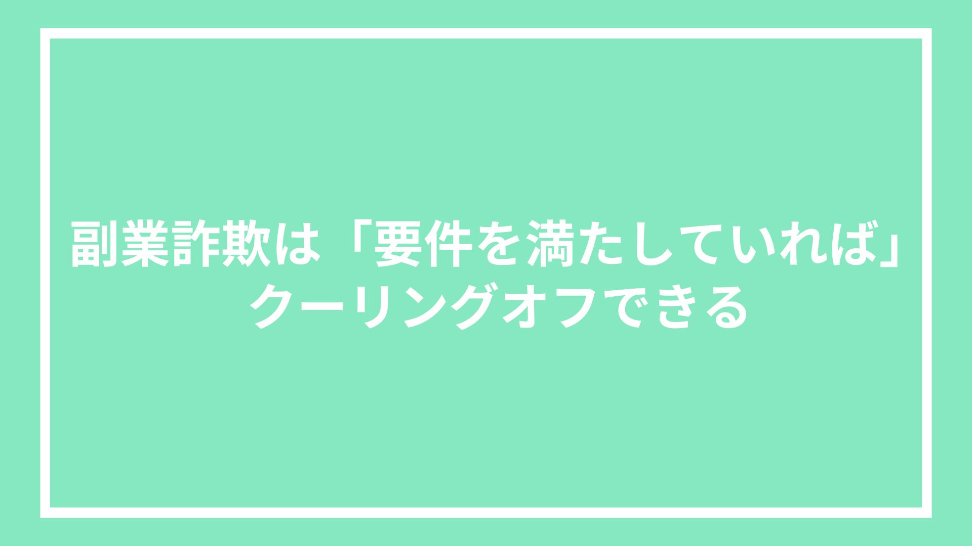 副業詐欺は「要件を満たしていれば」クーリングオフできる