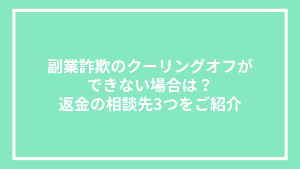 副業詐欺のクーリングオフができない場合は?返金の相談先3つをご紹介