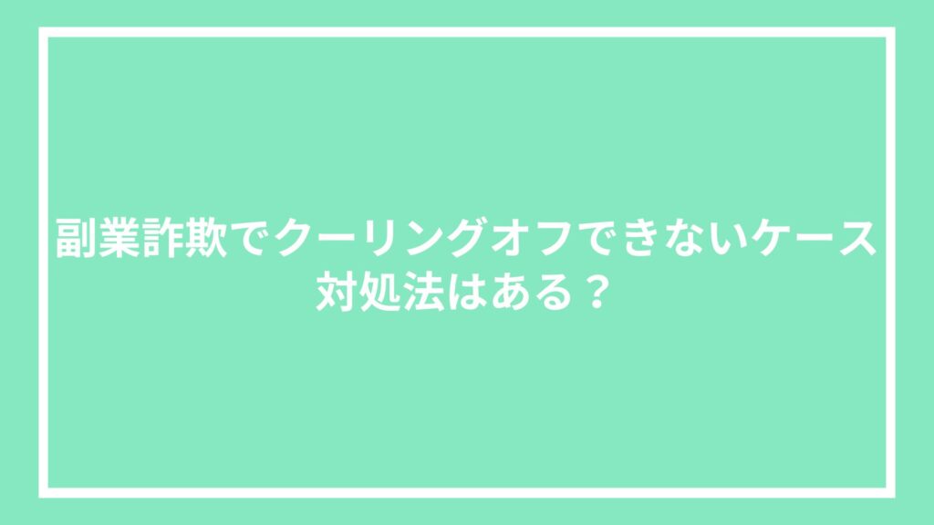 副業詐欺でクーリングオフできないケース|対処法はある?
