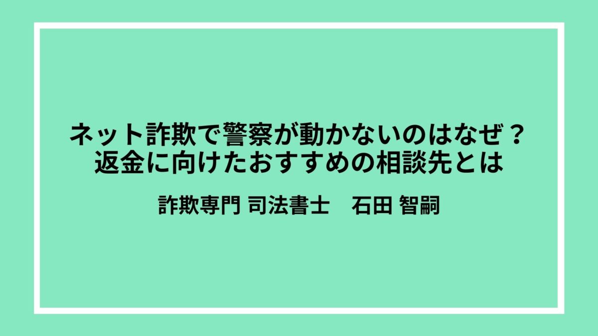 ネット詐欺で警察が動かないのはなぜ？返金に向けたおすすめの相談先とは