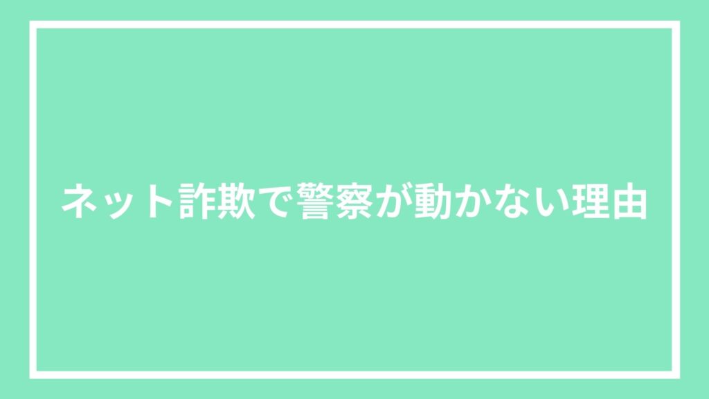 ネット詐欺で警察が動かない理由