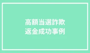 高額当選詐欺の返金成功事例