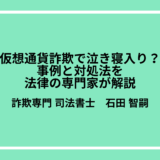 仮想通貨詐欺で泣き寝入り？事例と対処法を法律の専門家が解説