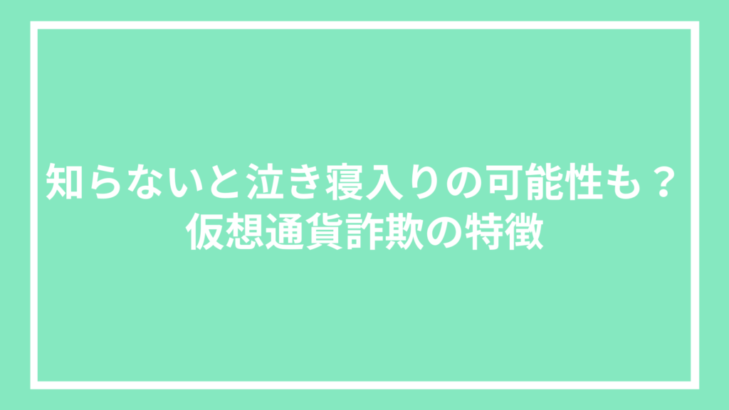 知らないと泣き寝入りの可能性も？仮想通貨詐欺の特徴