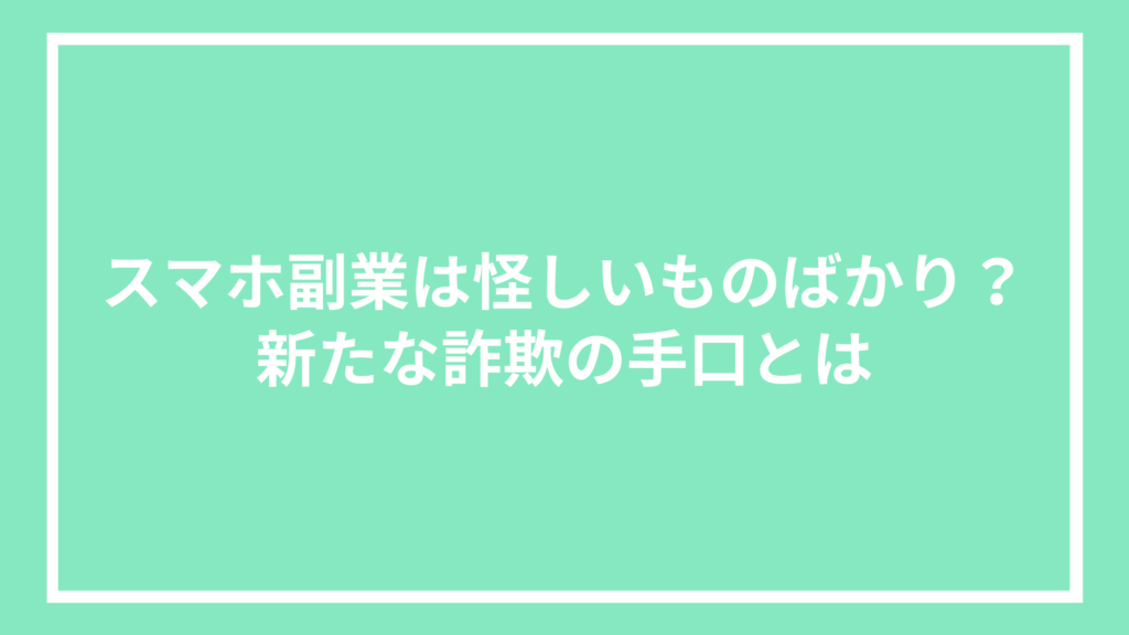 スマホ副業は怪しいものばかり？新たな詐欺の手口とは