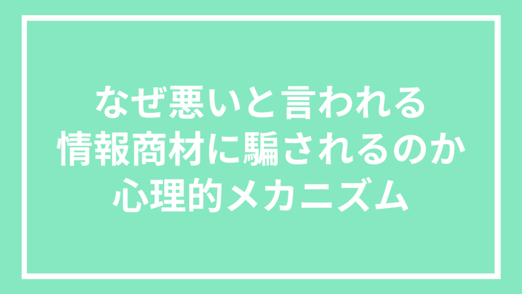 なぜ悪いと言われる情報商材に騙されるのか：心理的メカニズム