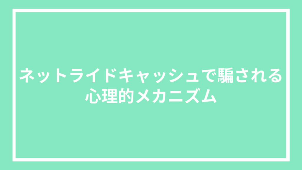 ネットライドキャッシュで騙される：心理的メカニズム