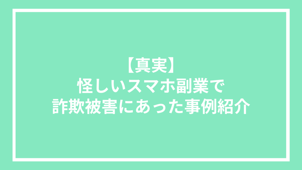 【真実】怪しいスマホ副業で詐欺被害にあった事例紹介