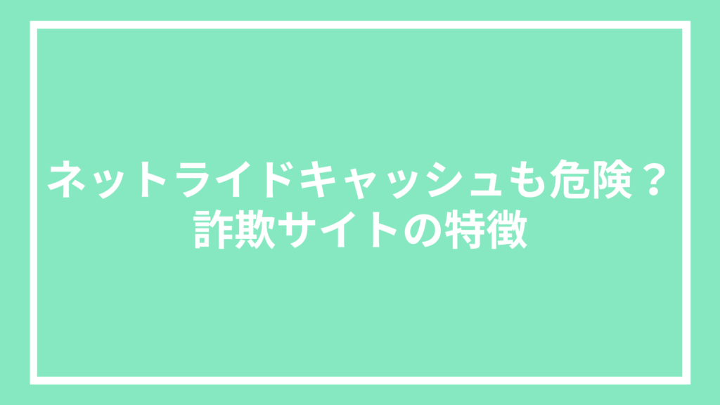 ネットライドキャッシュも危険？詐欺サイトの特徴