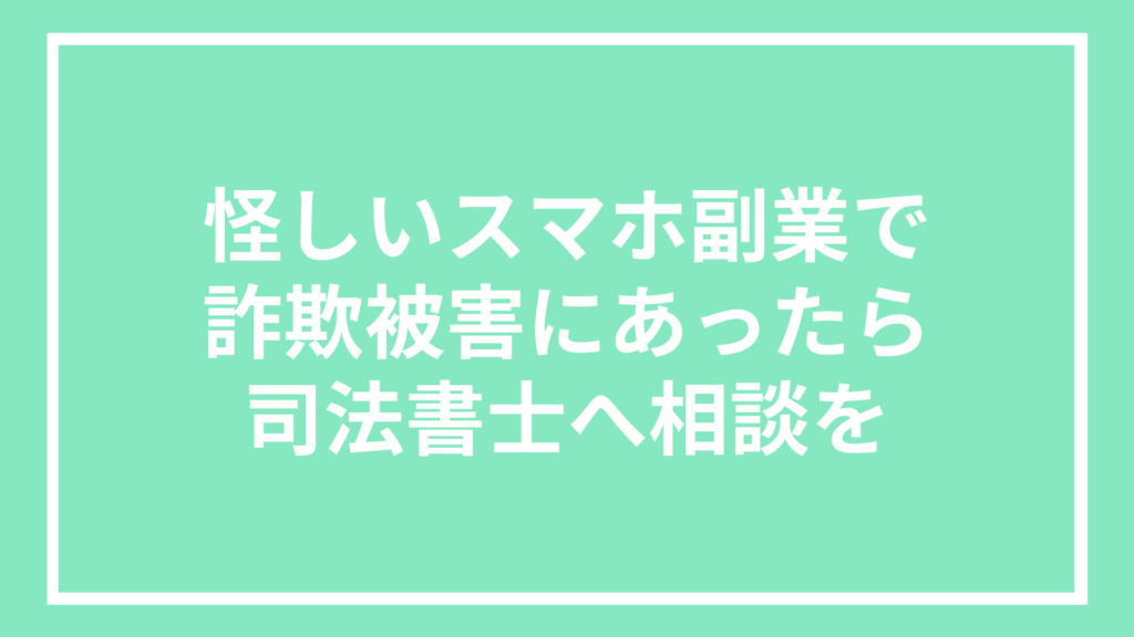 怪しいスマホ副業で詐欺被害にあったら司法書士へ相談を