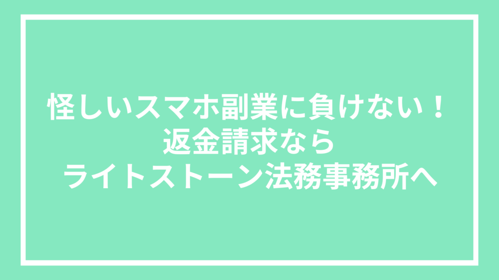 怪しいスマホ副業に負けない！返金請求ならライトストーン法務事務所へ