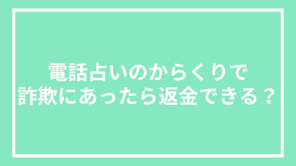 電話占いのからくりで詐欺にあったら返金できる？