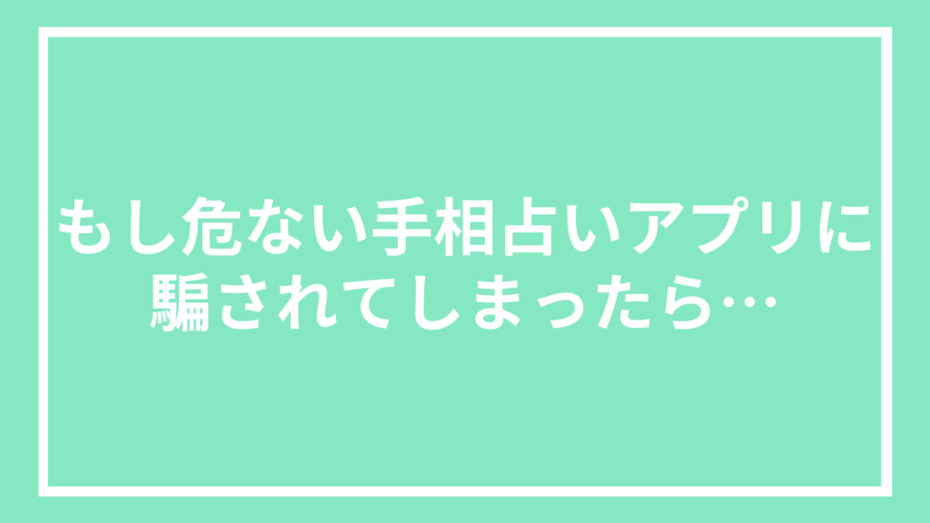 もし危ない手相占いアプリに騙されてしまったら…