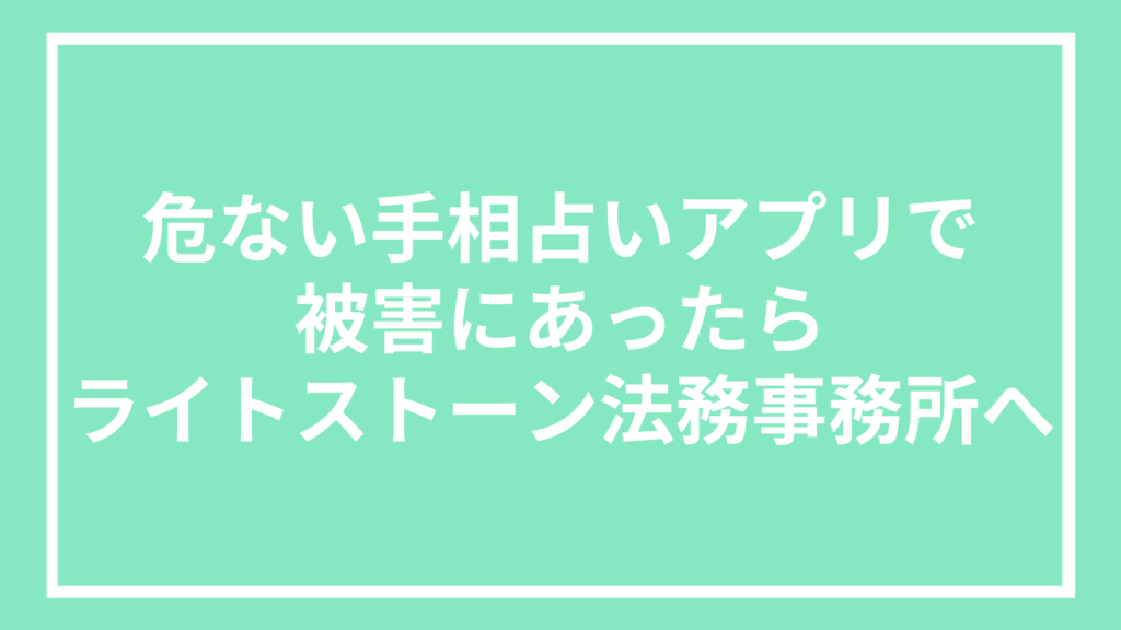 危ない手相占いアプリで被害にあったらライトストーン法務事務所へ