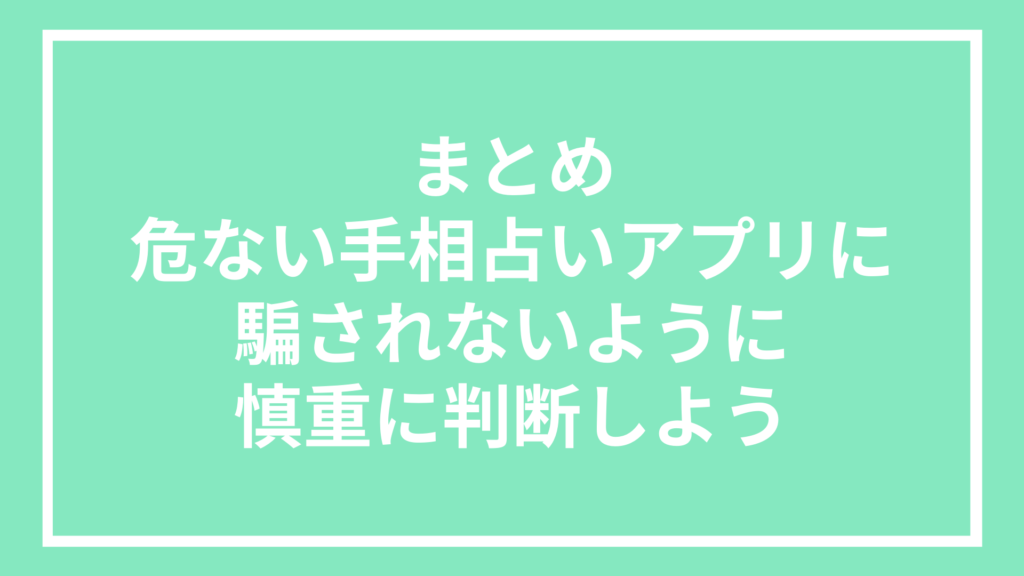 まとめ：危ない手相占いアプリに騙されないように慎重に判断しよう