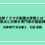 危険？スマホ副業の実態とは？注意点と対策を専門家が徹底解説