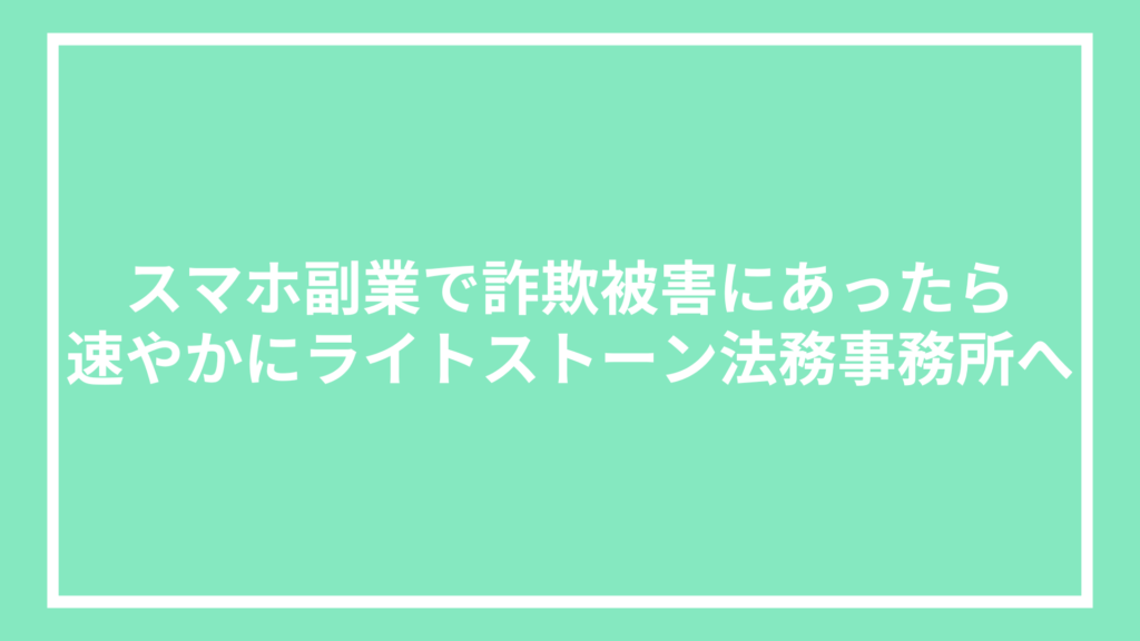 スマホ副業で詐欺被害にあったら速やかにライトストーン法務事務所へ