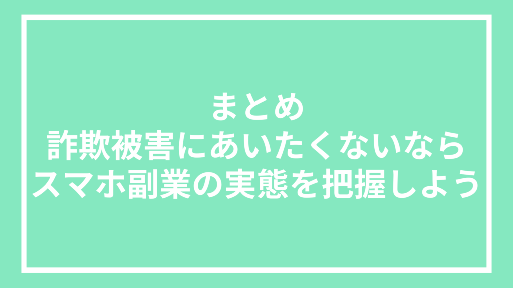 まとめ：詐欺被害にあいたくないならスマホ副業の実態を把握しよう