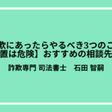 詐欺にあったらやるべき3つのこと【放置は危険】おすすめの相談先とは