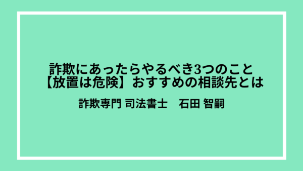 詐欺にあったらやるべき3つのこと【放置は危険】おすすめの相談先とは