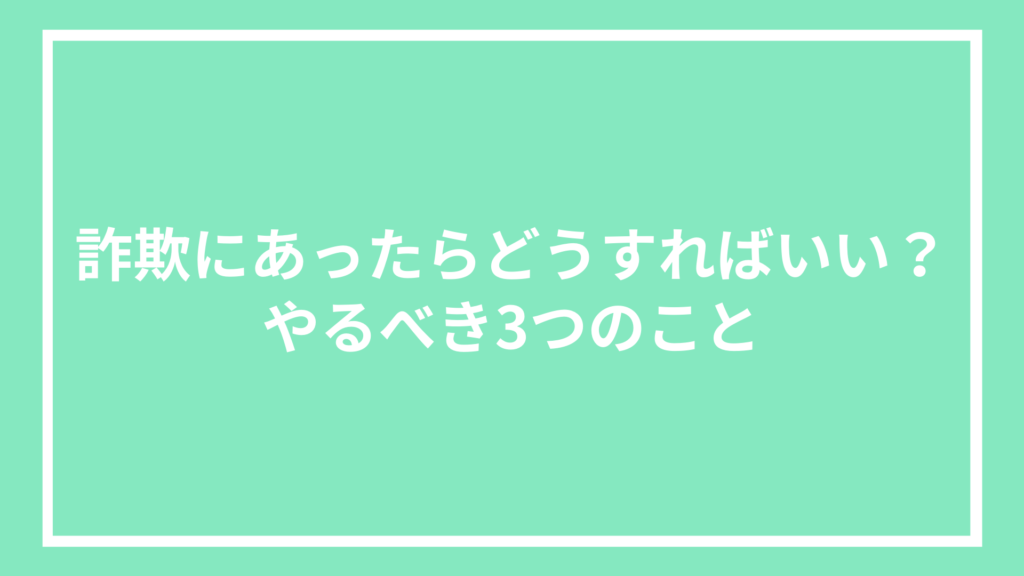 詐欺にあったらどうすればいい？やるべき3つのこと