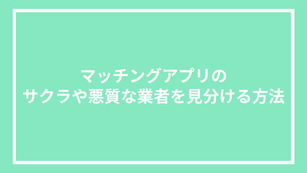 マッチングアプリのサクラや悪質な業者を見分ける方法