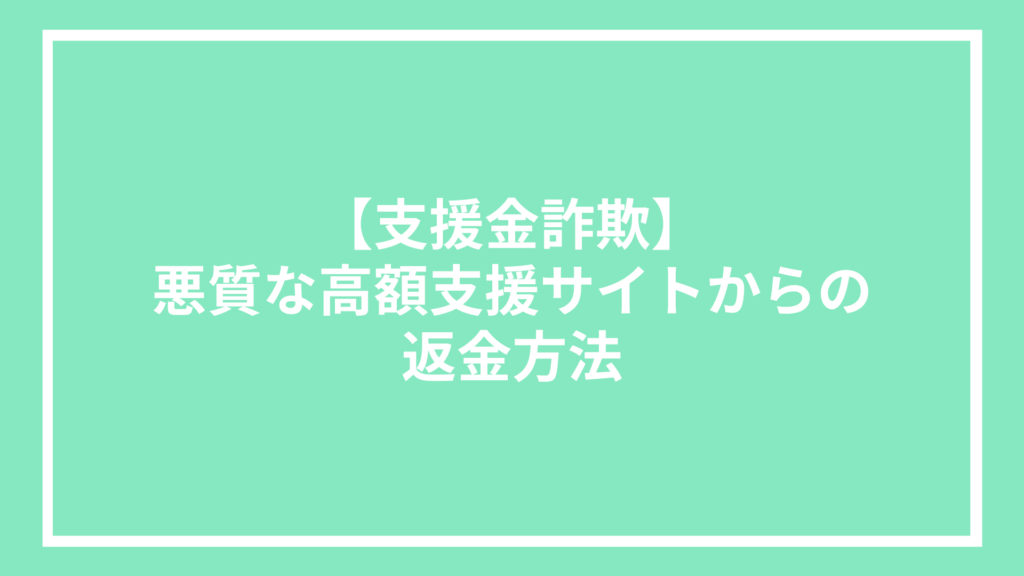 【支援金詐欺】悪質な高額支援サイトからの返金方法