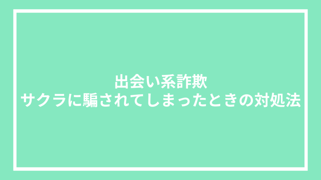 出会い系詐欺｜サクラに騙されてしまったときの対処法