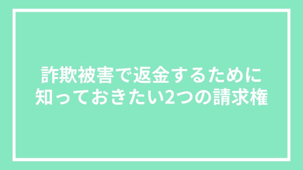 詐欺被害で返金するために知っておきたい2つの請求権