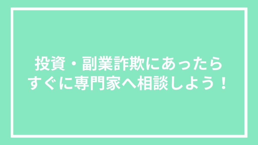 投資・副業詐欺にあったらすぐに専門家へ相談しよう！