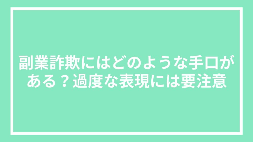 副業詐欺にはどのような手口がある?過度な表現には要注意