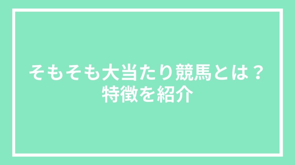 そもそも大当たり競馬とは?特徴を紹介