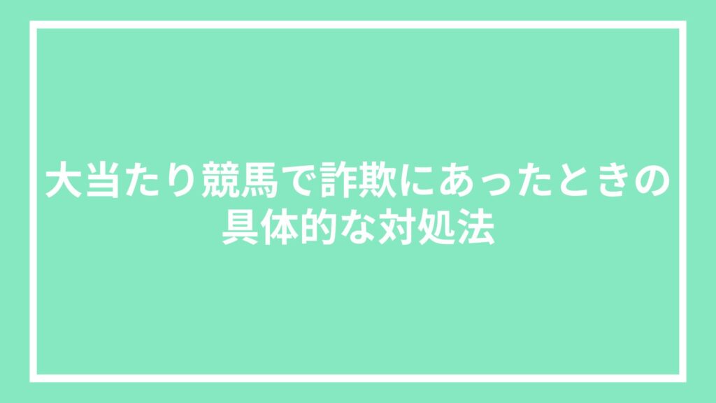 大当たり競馬で詐欺にあったときの具体的な対処法