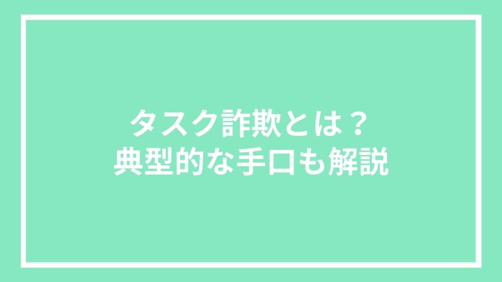 タスク詐欺とは?典型的な手口も解説