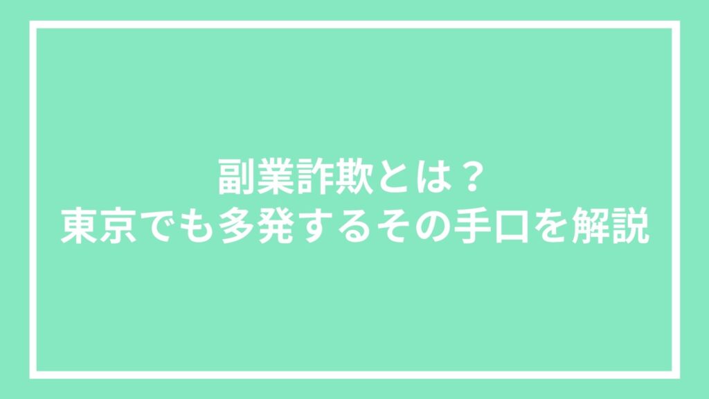 副業詐欺とは?東京でも多発するその手口を解説
