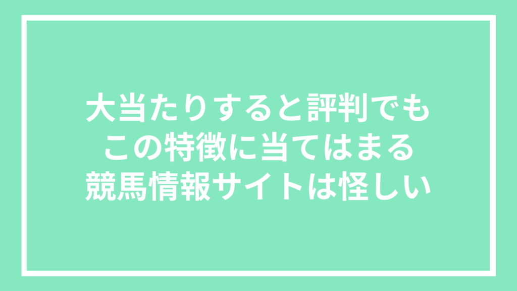 大当たりすると評判でもこの特徴に当てはまる競馬情報サイトは怪しい