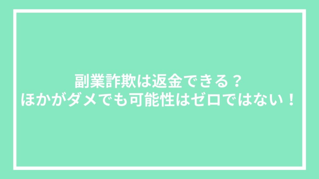 副業詐欺は返金できる?ほかがダメでも可能性はゼロではない!