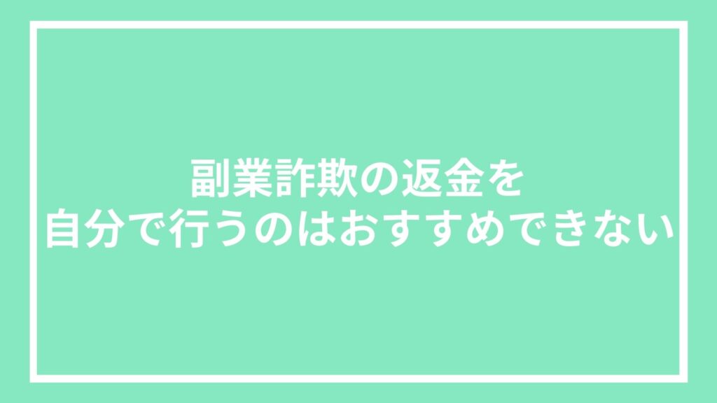 副業詐欺の返金を自分で行うのはおすすめできない