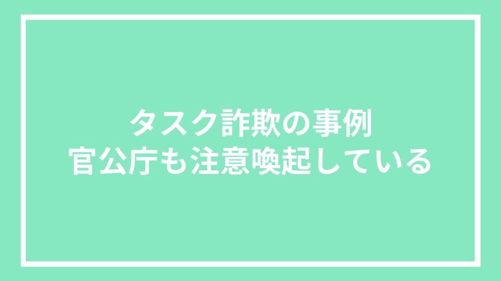タスク詐欺の事例|官公庁も注意喚起している
