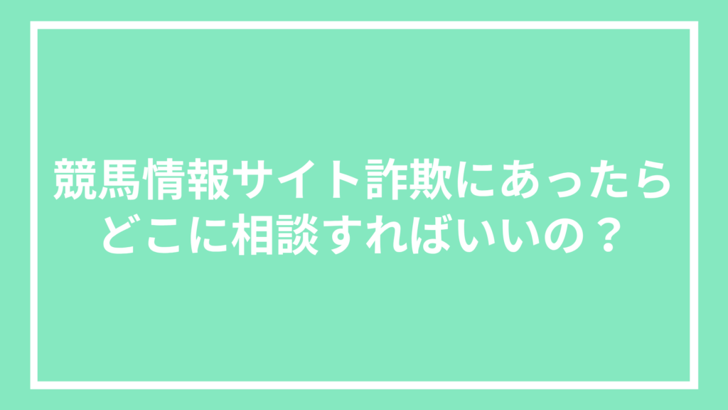 競馬情報サイト詐欺にあったらどこに相談すればいいの?