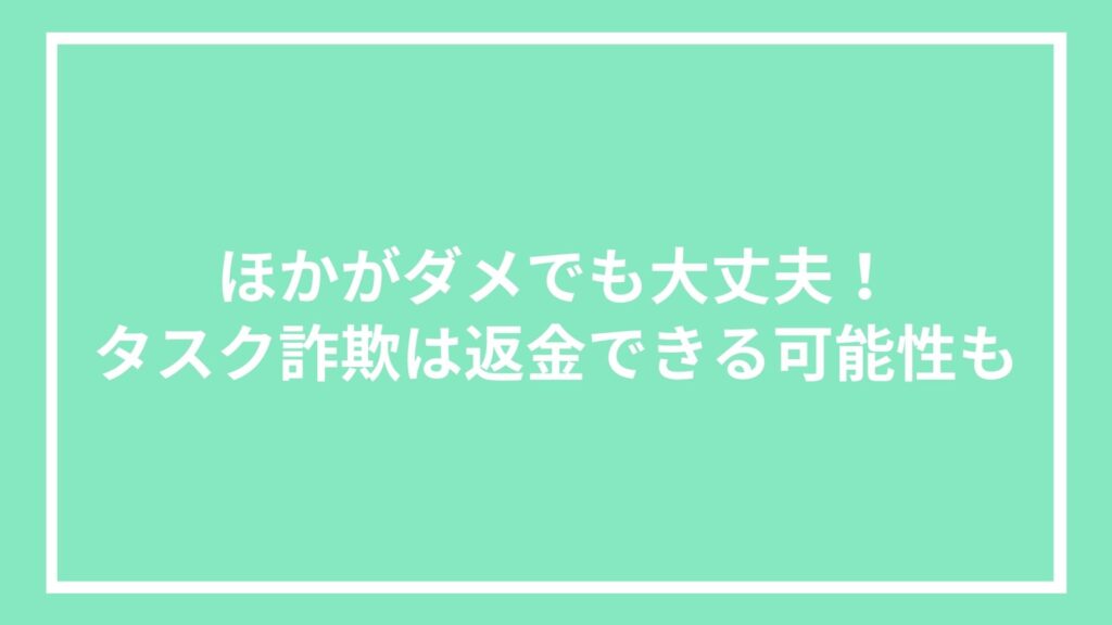 ほかがダメでも大丈夫!タスク詐欺は返金できる可能性も