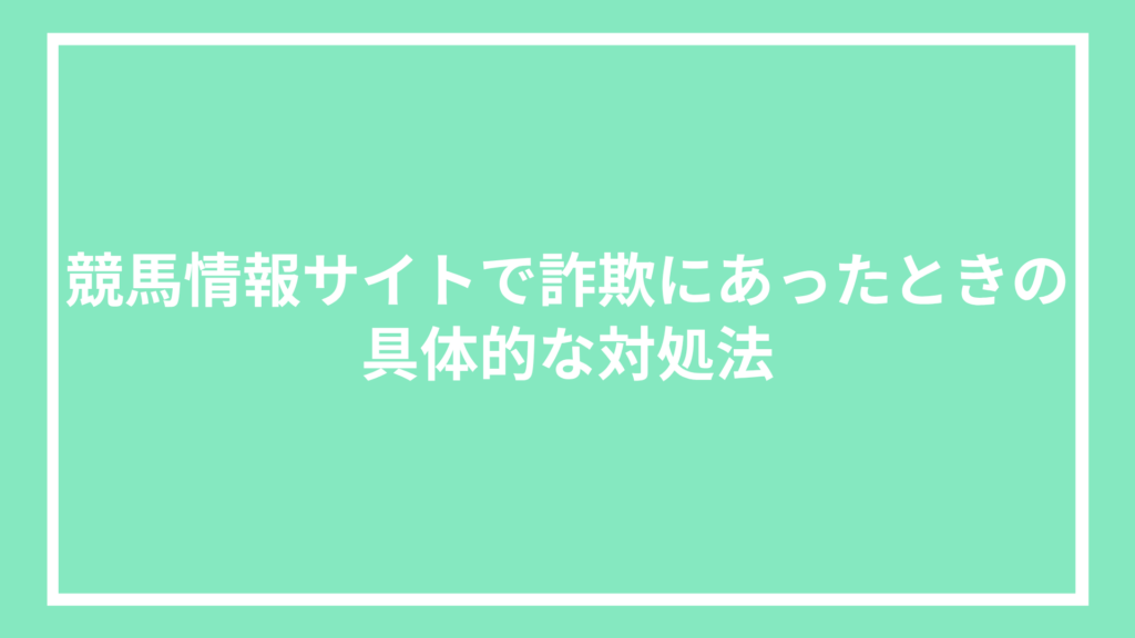 競馬情報サイトで詐欺にあったときの具体的な対処法