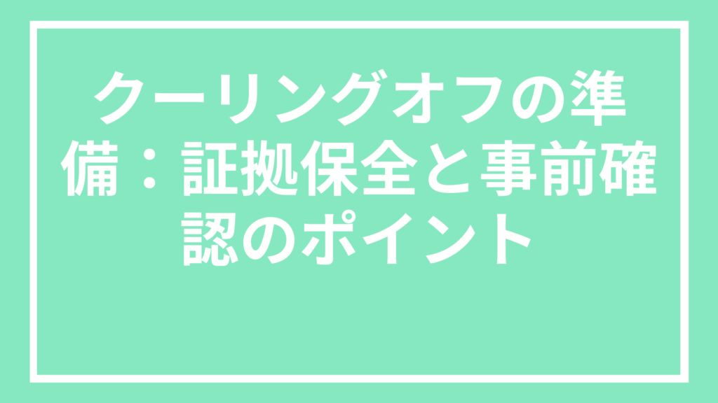 クーリングオフの準備:証拠保全と事前確認のポイント