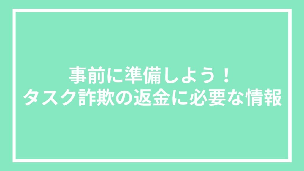 事前に準備しよう!タスク詐欺の返金に必要な情報