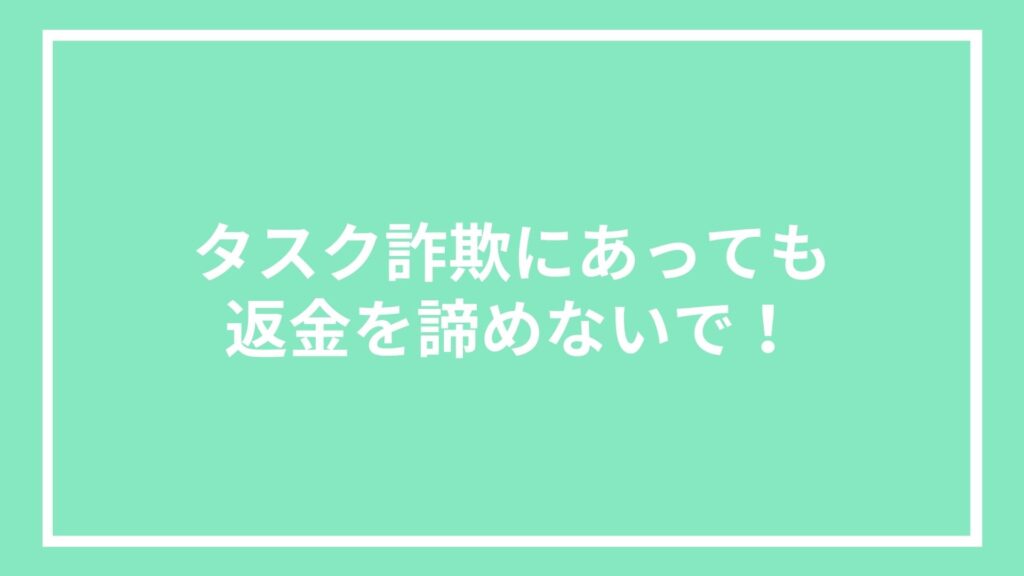 タスク詐欺にあっても返金を諦めないで!