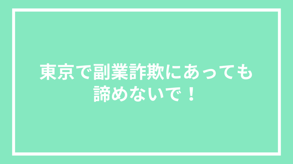 東京で副業詐欺にあっても諦めないで!