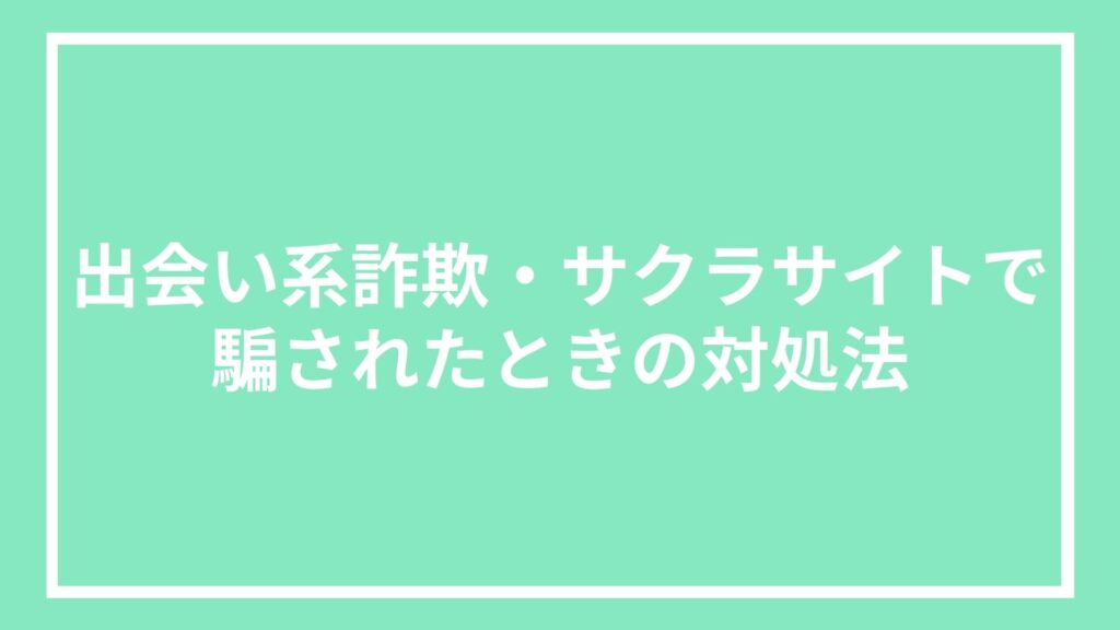 出会い系詐欺・サクラサイトで騙されたときの対処法